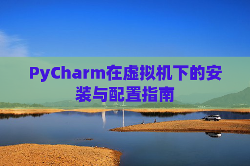 PyCharm在虚拟机下的安装与配置指南